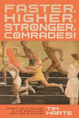 Rýchlejšie, vyššie, silnejšie, súdruhovia!: Šport, umenie a ideológia v neskorej ruskej a rannej sovietskej kultúre - Faster, Higher, Stronger, Comrades!: Sports, Art, and Ideology in Late Russian and Early Soviet Culture