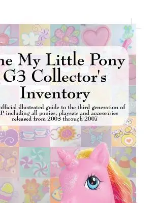 Zberateľský inventár My Little Pony G3: Zberateľská zbierka: neoficiálny ilustrovaný sprievodca treťou generáciou Mlp vrátane všetkých poníkov, hracích súprav a doplnkov - The My Little Pony G3 Collector's Inventory: An Unofficial Illustrated Guide to the Third Generation of Mlp Including All Ponies, Playsets and Accesso