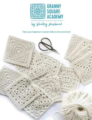Granny Square Academy: Háčkovanie štvorčekov pre začiatočníkov: Povýšte svoje háčkovacie zručnosti na vyššiu úroveň - Granny Square Academy: Take your beginner crochet skills to the next level