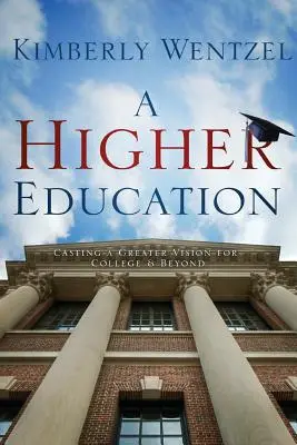 Vyššie vzdelanie: Motivačné a vzdelávacie príručky pre študentov a mládež: Motivačné a vzdelávacie príručky pre študentov a mládež - A Higher Education: Casting a Greater Vision for College & Beyond