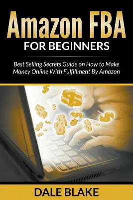 Amazon FBA pre začiatočníkov: Najlepšie predajné tajomstvá Sprievodca, ako zarábať peniaze online s Fulfillment by Amazon - Amazon FBA For Beginners: Best Selling Secrets Guide on How to Make Money Online With Fulfillment By Amazon