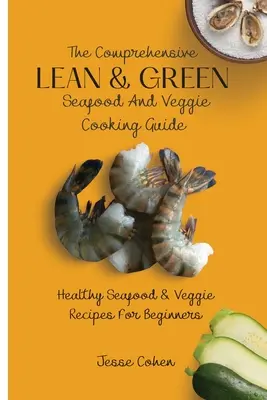 Komplexný sprievodca chudým a zeleným varením morských plodov a zeleniny: Zdravé morské plody a zeleninové recepty pre začiatočníkov - The Comprehensive Lean & Green Seafood And Veggie Cooking Guide: Healthy Seafood & Veggie Recipes For Beginners