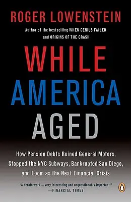 Kým Amerika starne: Ako dôchodkové dlhy zničili General Motors, zastavili newyorské metro, spôsobili bankrot San Diega a hrozia ako ďalší finančný problém - While America Aged: How Pension Debts Ruined General Motors, Stopped the NYC Subways, Bankrupted San Diego, and Loom as the Next Financial