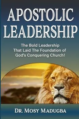 Apoštolské vedenie: Odvážne vodcovstvo, ktoré položilo základy víťaznej Božej cirkvi - Apostolic Leadership: The Bold Leadership That Laid The Foundation of God's Conquering Church