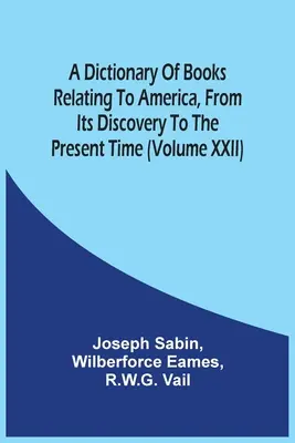 Slovník kníh o Amerike od jej objavenia po súčasnosť (zväzok Xxii) - A Dictionary Of Books Relating To America, From Its Discovery To The Present Time (Volume Xxii)