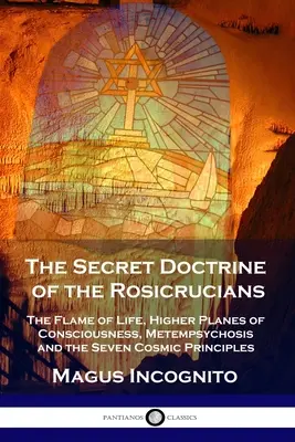Tajné učenie rosenkruciánov: Plameň života, vyššie úrovne vedomia, metempsychóza a sedem kozmických princípov - The Secret Doctrine of the Rosicrucians: The Flame of Life, Higher Planes of Consciousness, Metempsychosis and the Seven Cosmic Principles
