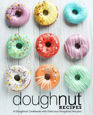Recepty na šišky: Kuchařka: Kuchařka s chutnými receptami na šišky (2. vydanie) - Doughnut Recipes: A Doughnut Cookbook with Delicious Doughnut Recipes (2nd Edition)