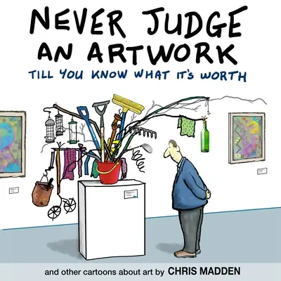 Nikdy nesúď umelecké dielo, kým nevieš, akú má hodnotu: a iné karikatúry o umení - Never Judge an Artwork Till You Know What it's Worth: and other cartoons about art