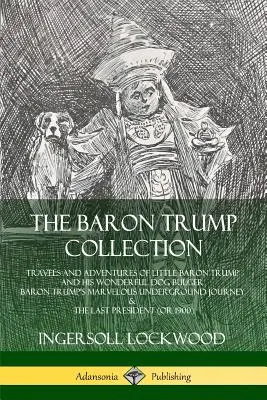 Kolekcia Baron Trump: Podivuhodná cesta baróna Trumpa do podzemia: Cesty a dobrodružstvá malého baróna Trumpa a jeho úžasného psa Bulgera - The Baron Trump Collection: Travels and Adventures of Little Baron Trump and his Wonderful Dog Bulger, Baron Trump's Marvelous Underground Journey