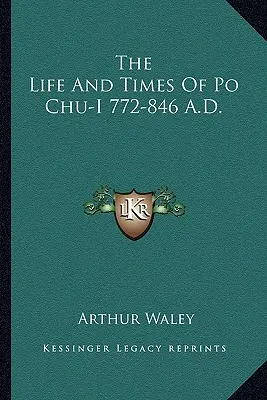 Život a doba Po Chu-iho 772 - 846 n. l. - The Life and Times of Po Chu-I 772-846 A.D.