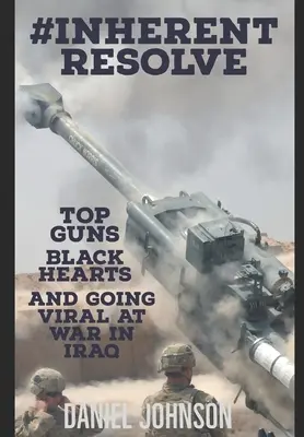 #Inherent Resolve: Vydarená vojna v Iraku: Top Guns, Black Hearts, and Going Viral in War in Iraq - #Inherent Resolve: Top Guns, Black Hearts, and Going Viral at War in Iraq