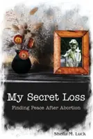 Moja tajná strata (Hľadanie pokoja po potrate) - My Secret Loss (Finding Peace After Abortion)