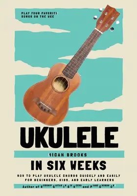 Ukulele za šesť týždňov: Ako hrať akordy na ukulele rýchlo a ľahko pre začiatočníkov, deti a mladých učiteľov - Ukulele In Six Weeks: How to Play Ukulele Chords Quickly and Easily for Beginners, Kids, and Early Learners