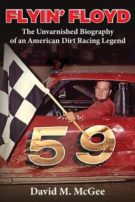 Flyin' Floyd - Neskreslený životopis americkej legendy pretekov Dirt Racing - Flyin' Floyd - The Unvarnished Biography of an American Dirt Racing Legend