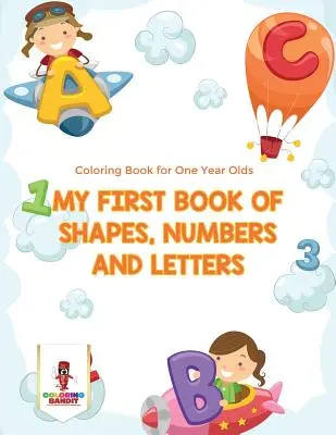 Moja prvá kniha tvarov, číslic a písmen: Omaľovánky pre ročné deti - My First Book Of Shapes, Numbers and Letters: Coloring Book for One Year Olds