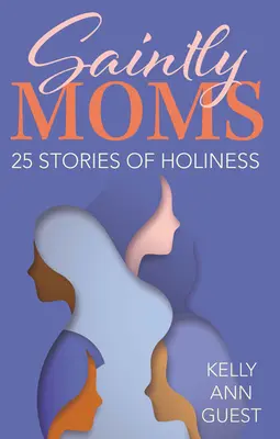 Sväté mamy: 25 príbehov o svätosti - Saintly Moms: 25 Stories of Holiness