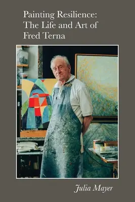 Painting Resilience (Odolnosť maľby): Život a umenie Freda Terna - Painting Resilience: The Life and Art of Fred Terna
