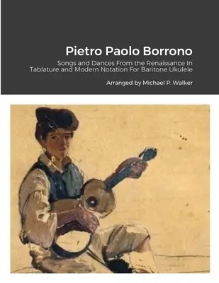 Pietro Paolo Borrono: V tabuľkovej a modernej notácii pre barytónové ukulele: Piesne a tance z obdobia renesancie - Pietro Paolo Borrono: Songs and Dances From the Renaissance In Tablature and Modern Notation For Baritone Ukulele