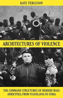 Architektúry násilia: Vydavateľské štruktúry moderných masových krutostí od Juhoslávie po Sýriu - Architectures of Violence: The Command Structures of Modern Mass Atrocities, from Yugoslavia to Syria