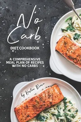 Kuchařka bez uhľohydrátov: Kuchařka: Komplexný plán jedál s receptami bez uhľohydrátov - No Carb Diet Cookbook: A Comprehensive Meal Plan of Recipes with No Carbs