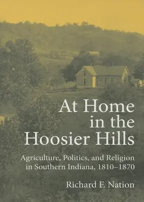Doma v Hoosier Hills: 1810-1870: Poľnohospodárstvo, politika a náboženstvo v južnej Indiane - At Home in the Hoosier Hills: Agriculture, Politics, and Religion in Southern Indiana, 1810-1870