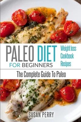Paleo pre začiatočníkov: Paleo diéta: Kompletný sprievodca paleo diétou - paleo recepty, paleo chudnutie - Paleo For Beginners: Paleo Diet - The Complete Guide to Paleo - Paleo Recipes, Paleo Weight Loss