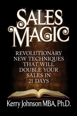 Predajné kúzlo: Revolučné nové techniky, ktoré zdvojnásobia váš predaj za 21 dní - Sales Magic: Revolutionary New Techniques That Will Double Your Sales in 21 Days