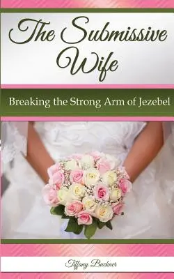 Poddajná manželka: Zlomiť silnú ruku Jezabel - The Submissive Wife: Breaking the Strong Arm of Jezebel