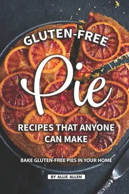 Bezlepkové recepty na koláče, ktoré zvládne každý: Pečte si doma bezlepkové koláče - Gluten-Free Pie Recipes That Anyone Can Make: Bake Gluten-Free Pies in Your Home