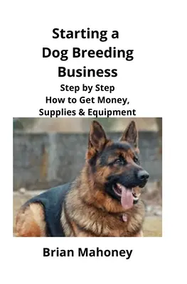 Začiatok podnikania v oblasti chovu psov: Ako krok za krokom získať peniaze, zásoby a vybavenie - Starting a Dog Breeding Business: Step by Step How to Get Money, Supplies & Equipment