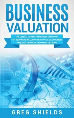 Oceňovanie podnikov: Ako oceniť podnik prostredníctvom finančného ohodnotenia, vrátane návodu na oceňovanie podniku pre začiatočníkov - Business Valuation: The Ultimate Guide to Business Valuation for Beginners, Including How to Value a Business Through Financial Valuation