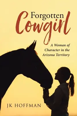 Zabudnutá kovbojka: Žena s charakterom v arizonskom teritóriu - Forgotten Cowgirl: A Woman of Character in the Arizona Territory