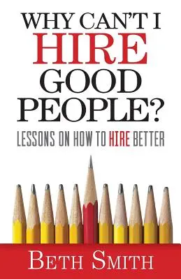 Prečo nemôžem zamestnať dobrých ľudí? Ako zamestnať lepších ľudí? - Why Can't I Hire Good People?: Lessons on How to Hire Better