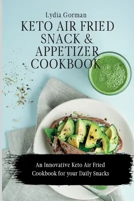 Keto Air Fried Snack and Appetizer Cookbook: Keto Air Fried Snack and Appetizer Cookbook: Inovatívna kuchárska kniha Keto Air Fried pre vaše každodenné občerstvenie - Keto Air Fried Snack and Appetizer Cookbook: An Innovative Keto Air Fried Cookbook for your Daily Snacks