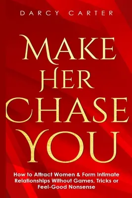 Prinúť ju, aby ťa prenasledovala: Ako prilákať ženy a nadviazať intímny vzťah bez hier, trikov a pocitových nezmyslov - Make Her Chase You: How to Attract Women & Form Intimate Relationships Without Games, Tricks or Feel Good Nonsense