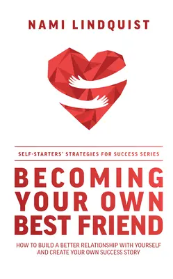 Stať sa svojím najlepším priateľom: Ako si vybudovať lepší vzťah so sebou samým a vytvoriť si vlastný príbeh úspechu - Becoming Your Own Best Friend: How to Build a Better Relationship with Yourself and Create Your Own Success Story
