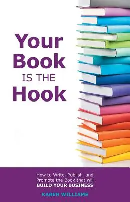 Vaša kniha je háčik: Ako napísať, vydať a propagovať knihu, ktorá vybuduje vaše podnikanie - Your Book is the Hook: How to Write, Publish, and Promote the Book that will Build your Business