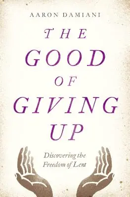 Dobro vzdávať sa: Dobrá vôľa vzdávať sa: objavte slobodu pôstu - The Good of Giving Up: Discovering the Freedom of Lent
