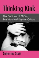 Thinking Kink (Premýšľanie o zvrátenosti): Kink: Stret Bdsm, feminizmu a populárnej kultúry - Thinking Kink: The Collision of Bdsm, Feminism and Popular Culture
