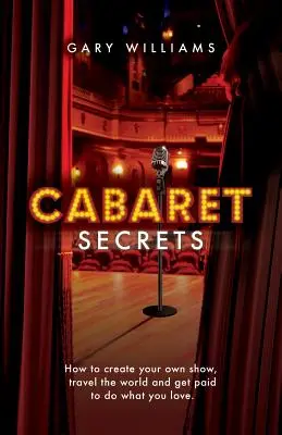 Tajomstvá kabaretu: Ako si vytvoriť vlastnú šou, cestovať po svete a dostávať peniaze za to, čo milujete. - Cabaret Secrets: How to create your own show, travel the world and get paid to do what you love.