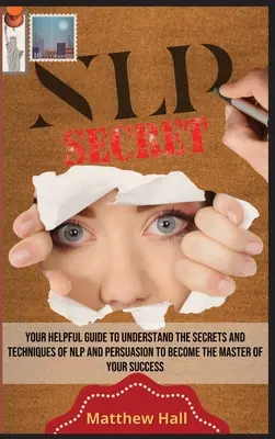 Tajomstvá NLP: Váš užitočný sprievodca na pochopenie tajomstiev a techník NLP a presviedčania, aby ste sa stali majstrom svojho úspechu - NLP Secrets: Your Helpful Guide To Understand The Secrets And Techniques Of NLP And Persuasion To Become The Master Of Your Success