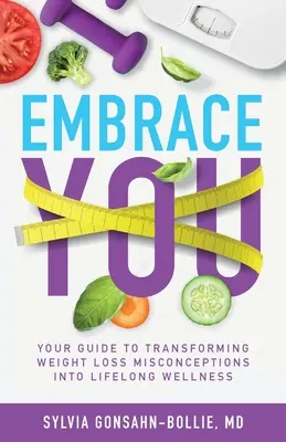 Objatie vás: Vychádzajte z toho, čo ste si mysleli o chudnutí: váš sprievodca premenou mylných predstáv o chudnutí na celoživotné zdravie - Embrace You: Your Guide to Transforming Weight Loss Misconceptions into Lifelong Wellness