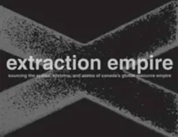 Extraction Empire (Ríša ťaženia): Podkopávanie systémov, štátov a rozsahov kanadského impéria globálnych zdrojov, 2017-1217 - Extraction Empire: Undermining the Systems, States, and Scales of Canada's Global Resource Empire, 2017-1217