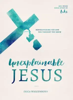 Nevysvetliteľný Ježiš: Znovuobjavenie Boha, o ktorom ste si mysleli, že ho poznáte - Unexplainable Jesus: Rediscovering the God You Thought You Knew