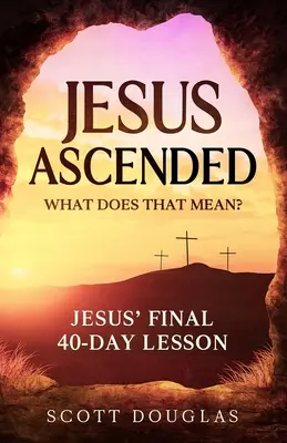Ježiš vystúpil. Čo to znamená? Ježišova posledná 40-dňová lekcia - Jesus Ascended. What Does That Mean?: Jesus' Final 40-Day Lesson