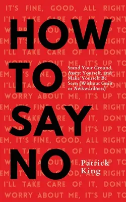 Ako povedať nie: stojte si za svojím, presadte sa a dajte o sebe vedieť - How To Say No: Stand Your Ground, Assert Yourself, and Make Yourself Be Seen