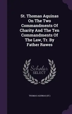 Svätý Tomáš Akvinský o dvoch prikázaniach lásky a desiatich prikázaniach zákona, Tr. otec Rawes ((Sv. ). Tomáš Akvinský) - St. Thomas Aquinas on the Two Commandments of Charity and the Ten Commandments of the Law, Tr. by Father Rawes ((St ). Thomas Aquinas)