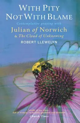 S ľútosťou nie s obviňovaním: Kontemplatívna modlitba s Juliánou z Norwichu a „Oblak nevedomosti - With Pity Not with Blame: Contemplative Praying with Julian of Norwich and 'The Cloud of Unknowing'