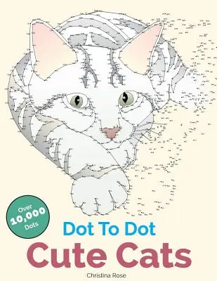 Dot To Dot Cute Cats (Roztomilé mačky): Rozkošné antistresové obrázky a scény na dotvorenie a vyfarbenie - Dot To Dot Cute Cats: Adorable Anti-Stress Images and Scenes to Complete and Colour