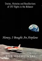 Zlato, kúpil som lietadlo: Príbehy, história a spomienky na 597 letov na Stredozápade - Honey, I Bought an Airplane: Stories, Histories and Recollections of 597 Flights in the Midwest